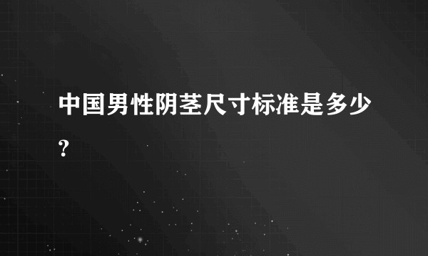 中国男性阴茎尺寸标准是多少？