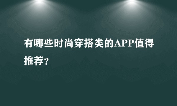 有哪些时尚穿搭类的APP值得推荐？