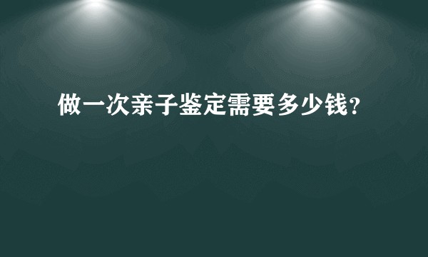 做一次亲子鉴定需要多少钱？