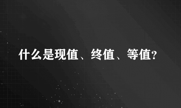 什么是现值、终值、等值？