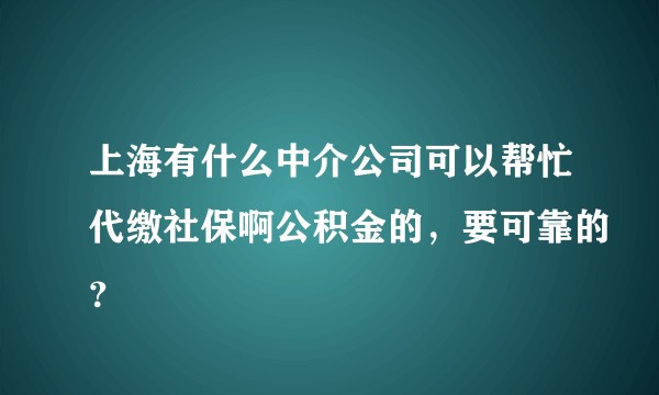 上海有什么中介公司可以帮忙代缴社保啊公积金的，要可靠的？