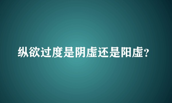 纵欲过度是阴虚还是阳虚？