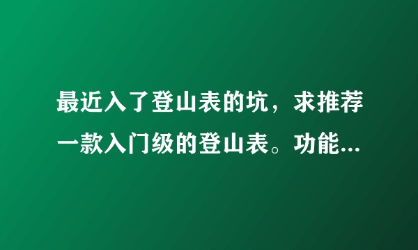 最近入了登山表的坑，求推荐一款入门级的登山表。功能全，耐用一些的?