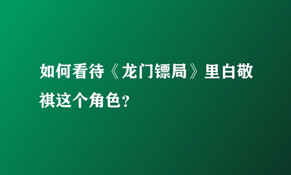 如何看待《龙门镖局》里白敬祺这个角色？