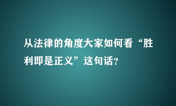 从法律的角度大家如何看“胜利即是正义”这句话？