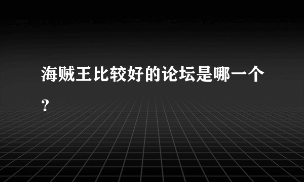 海贼王比较好的论坛是哪一个？
