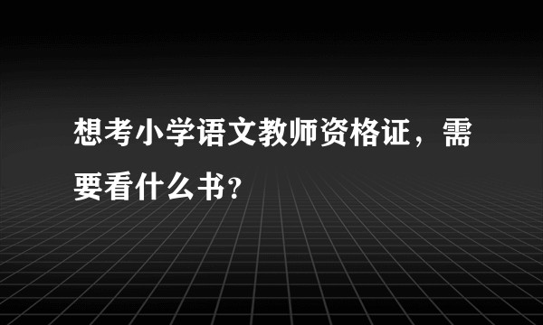 想考小学语文教师资格证，需要看什么书？