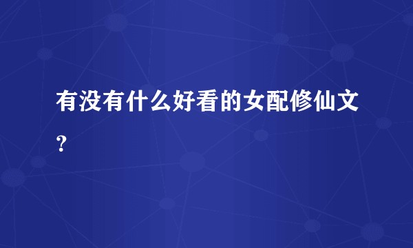 有没有什么好看的女配修仙文？