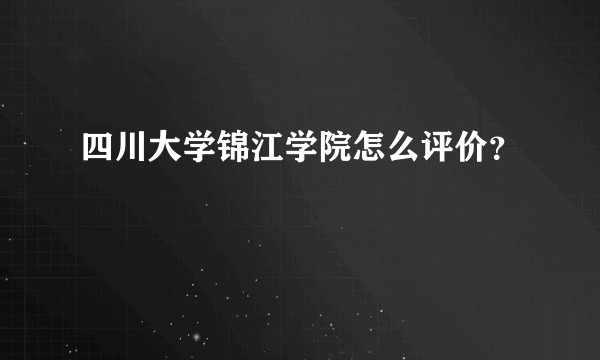 四川大学锦江学院怎么评价？