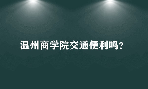 温州商学院交通便利吗？