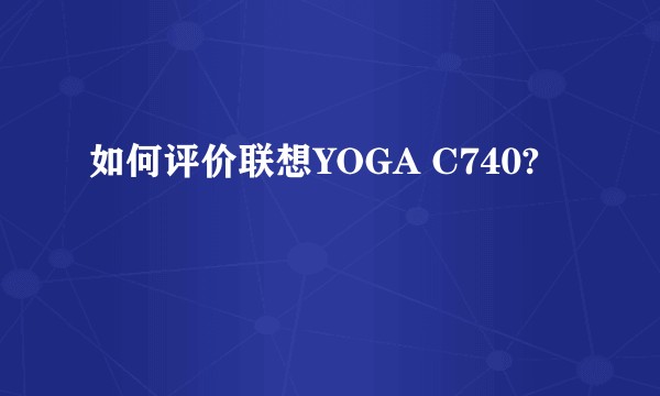 如何评价联想YOGA C740?