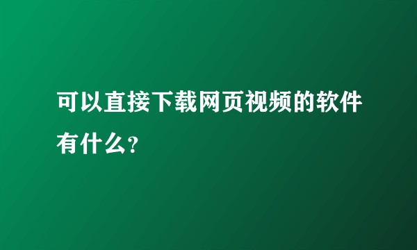 可以直接下载网页视频的软件有什么?