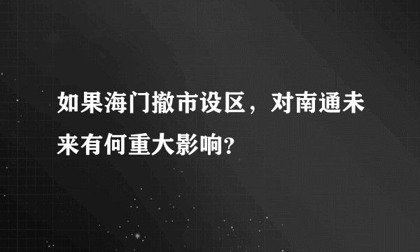 如果海门撤市设区，对南通未来有何重大影响？