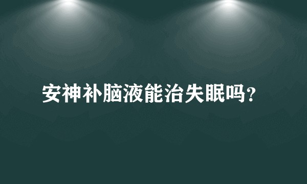 安神补脑液能治失眠吗？