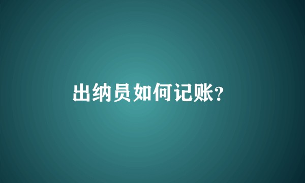 出纳员如何记账？