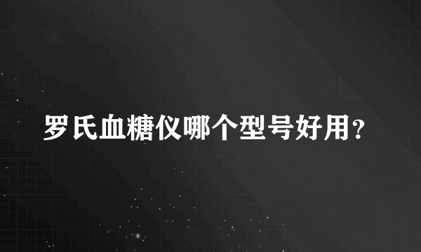 罗氏血糖仪哪个型号好用？