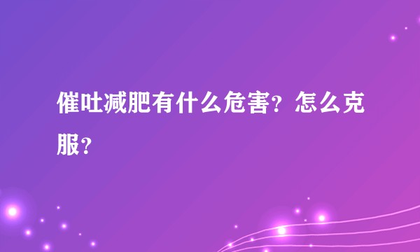 催吐减肥有什么危害？怎么克服？