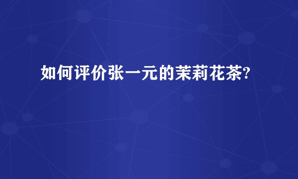 如何评价张一元的茉莉花茶?