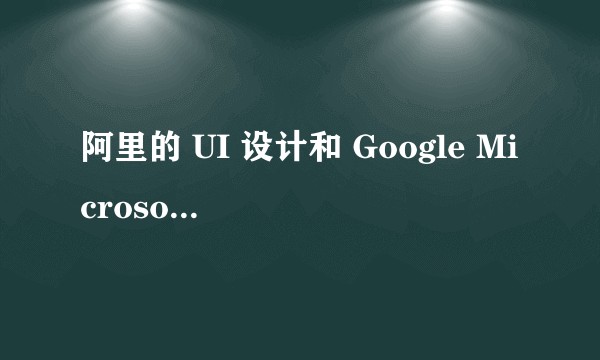 阿里的 UI 设计和 Google Microsoft Apple 的设计是否有差距?