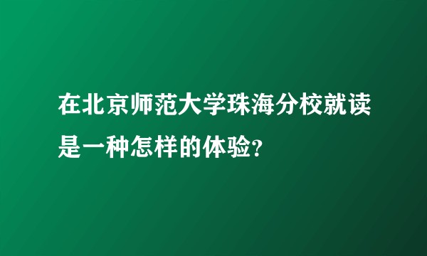 在北京师范大学珠海分校就读是一种怎样的体验？