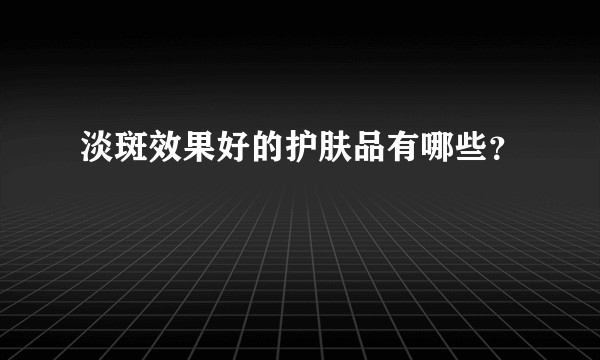 淡斑效果好的护肤品有哪些？