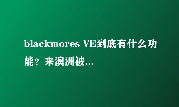 blackmores VE到底有什么功能?来澳洲被好多人推荐用,买了却不知道到底是干嘛的?