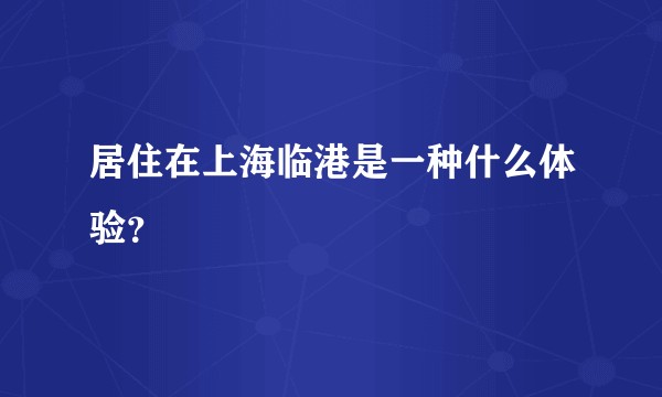 居住在上海临港是一种什么体验？