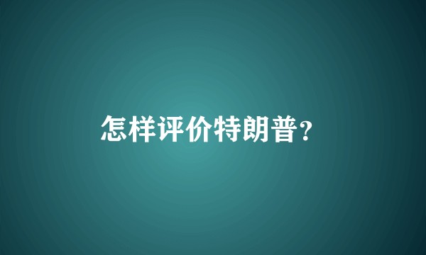 怎样评价特朗普？