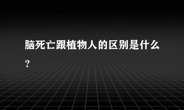 脑死亡跟植物人的区别是什么?