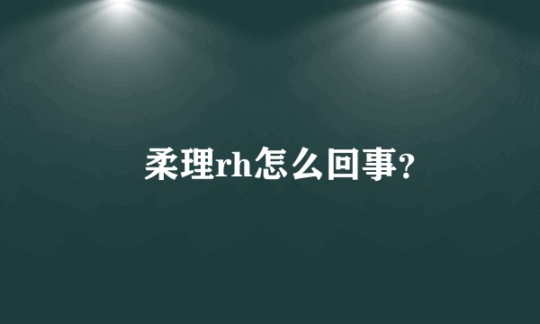 曺柔理rh怎么回事？