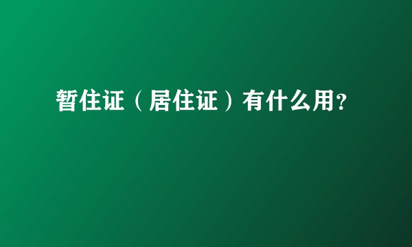 暂住证(居住证)有什么用?