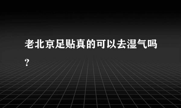 老北京足贴真的可以去湿气吗？