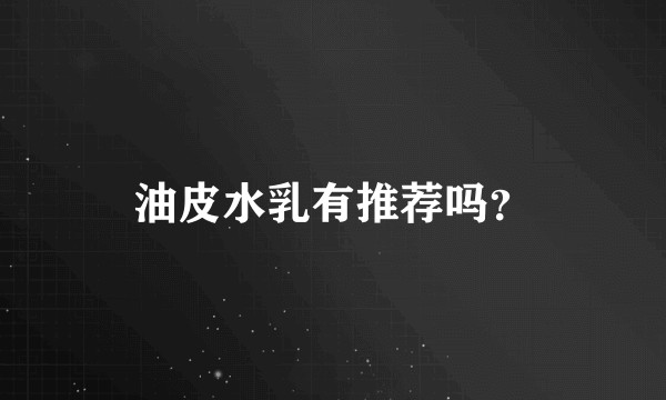 油皮水乳有推荐吗?
