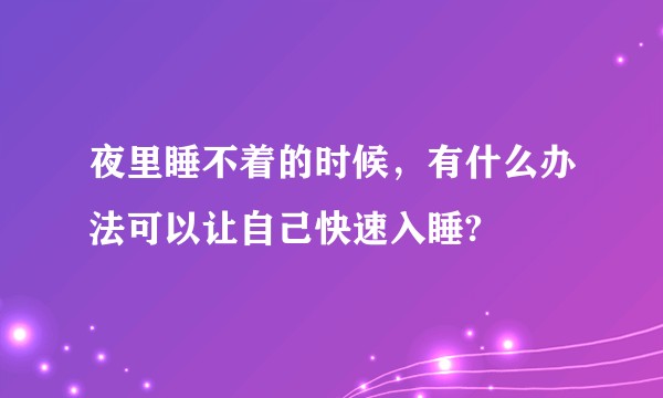 夜里睡不着的时候，有什么办法可以让自己快速入睡?