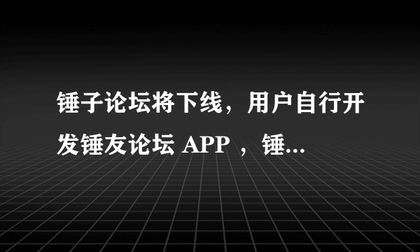 锤子论坛将下线，用户自行开发锤友论坛 APP ，锤子论坛为何受到网友喜爱，未来会有什么变化？