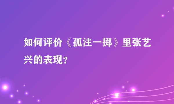 如何评价《孤注一掷》里张艺兴的表现？