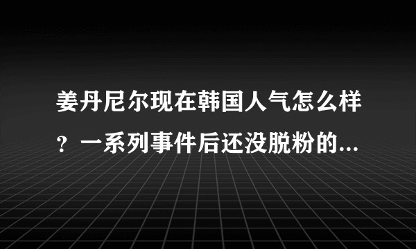 姜丹尼尔现在韩国人气怎么样？一系列事件后还没脱粉的粉丝喜欢他什么？