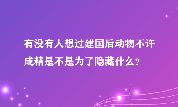 有没有人想过建国后动物不许成精是不是为了隐藏什么?