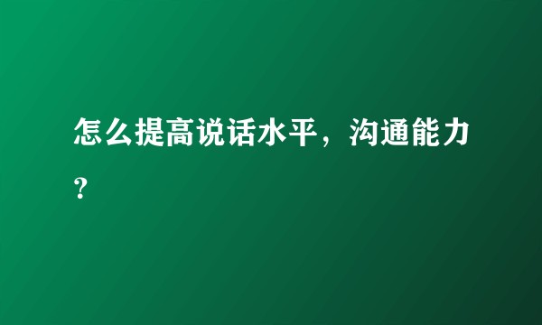 怎么提高说话水平，沟通能力？