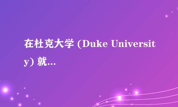 在杜克大学 (Duke University) 就读是怎样一番体验?