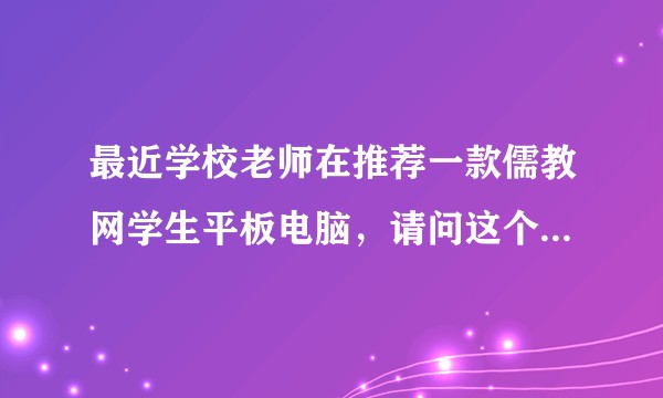 最近学校老师在推荐一款儒教网学生平板电脑，请问这个到底好不好？