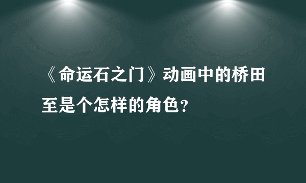 《命运石之门》动画中的桥田至是个怎样的角色？