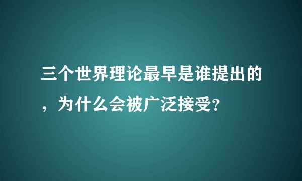 三个世界理论最早是谁提出的，为什么会被广泛接受？