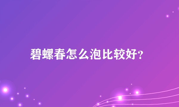 碧螺春怎么泡比较好？