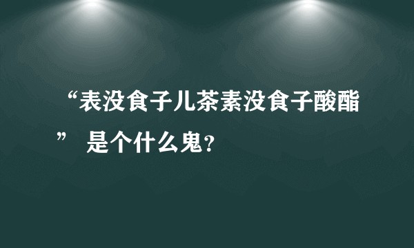 “表没食子儿茶素没食子酸酯” 是个什么鬼？