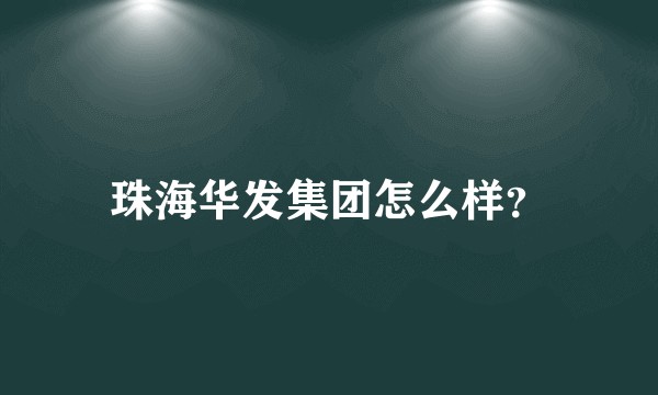 珠海华发集团怎么样?