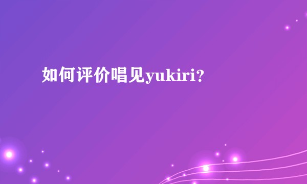 如何评价唱见yukiri？