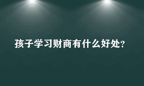 孩子学习财商有什么好处?