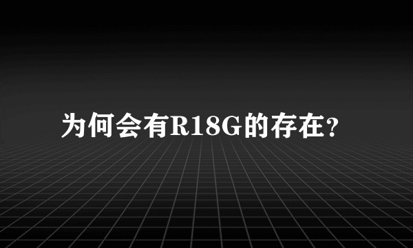 为何会有R18G的存在？