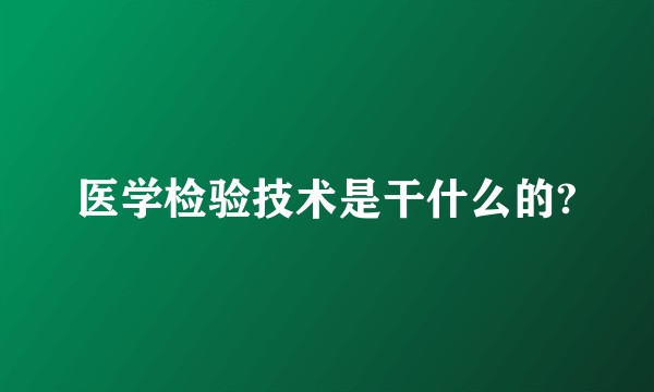 医学检验技术是干什么的?